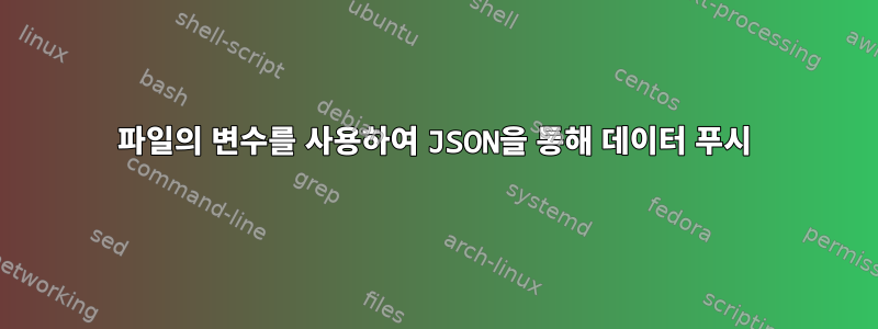 파일의 변수를 사용하여 JSON을 통해 데이터 푸시