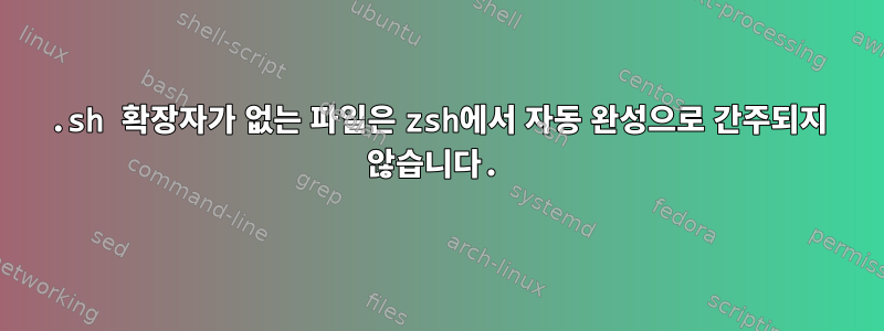 .sh 확장자가 없는 파일은 zsh에서 자동 완성으로 간주되지 않습니다.