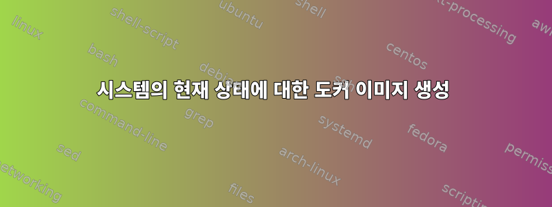 시스템의 현재 상태에 대한 도커 이미지 생성