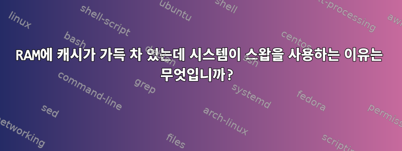 RAM에 캐시가 가득 차 있는데 시스템이 스왑을 사용하는 이유는 무엇입니까?