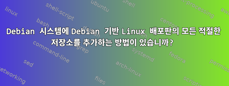 Debian 시스템에 Debian 기반 Linux 배포판의 모든 적절한 저장소를 추가하는 방법이 있습니까?