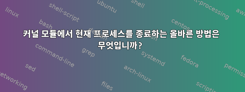 커널 모듈에서 현재 프로세스를 종료하는 올바른 방법은 무엇입니까?