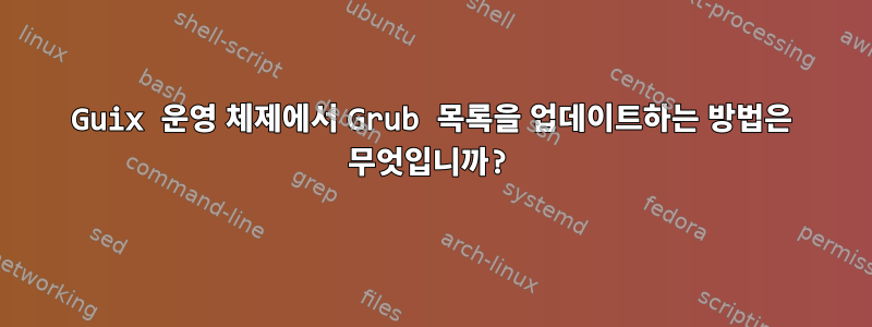 Guix 운영 체제에서 Grub 목록을 업데이트하는 방법은 무엇입니까?