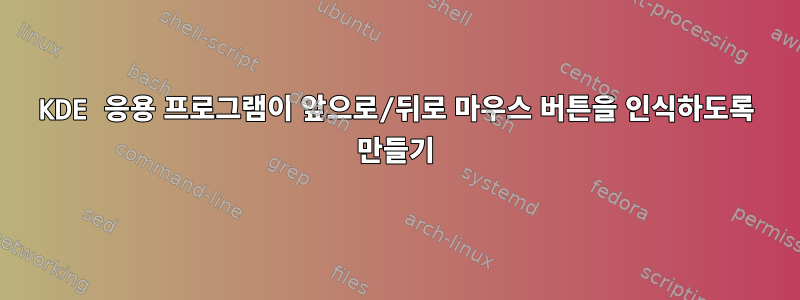 KDE 응용 프로그램이 앞으로/뒤로 마우스 버튼을 인식하도록 만들기