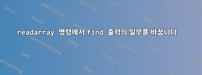 readarray 명령에서 find 출력의 일부를 바꿉니다.