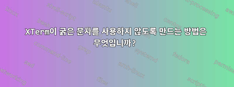 XTerm이 굵은 문자를 사용하지 않도록 만드는 방법은 무엇입니까?