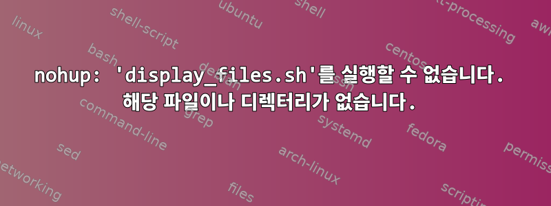 nohup: 'display_files.sh'를 실행할 수 없습니다. 해당 파일이나 디렉터리가 없습니다.