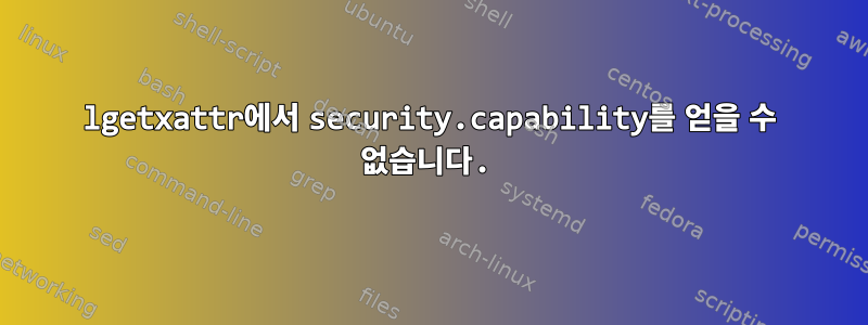 lgetxattr에서 security.capability를 얻을 수 없습니다.