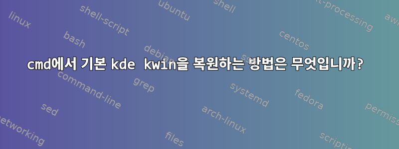 cmd에서 기본 kde kwin을 복원하는 방법은 무엇입니까?