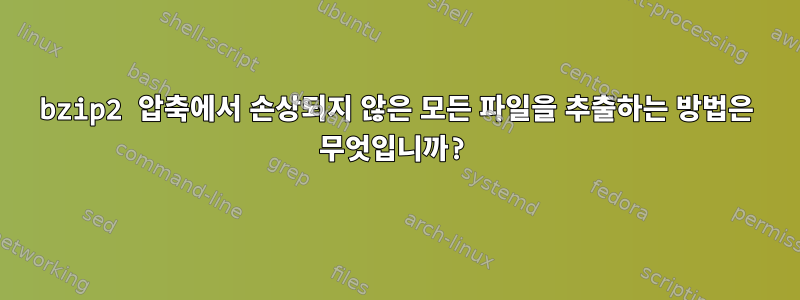 bzip2 압축에서 손상되지 않은 모든 파일을 추출하는 방법은 무엇입니까?