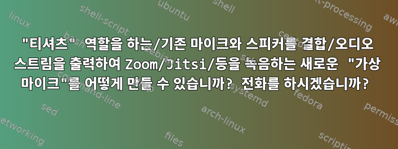 "티셔츠" 역할을 하는/기존 마이크와 스피커를 결합/오디오 스트림을 출력하여 Zoom/Jitsi/등을 녹음하는 새로운 "가상 마이크"를 어떻게 만들 수 있습니까? 전화를 하시겠습니까?