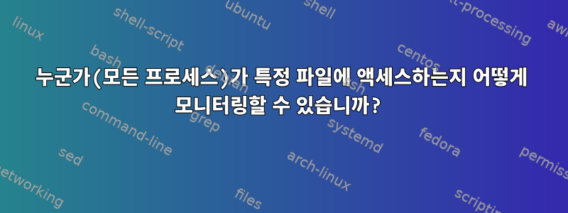 누군가(모든 프로세스)가 특정 파일에 액세스하는지 어떻게 모니터링할 수 있습니까?