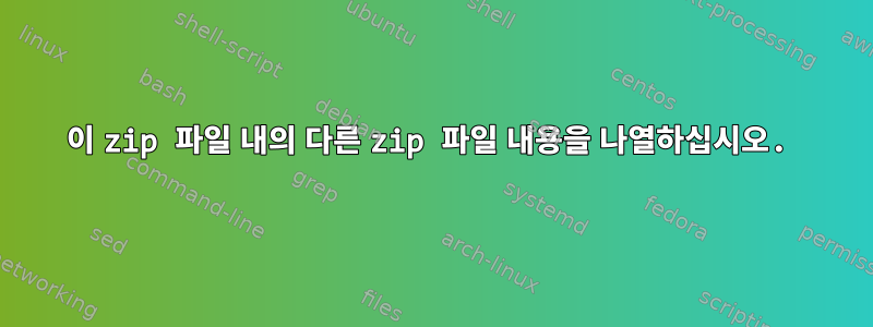 이 zip 파일 내의 다른 zip 파일 내용을 나열하십시오.