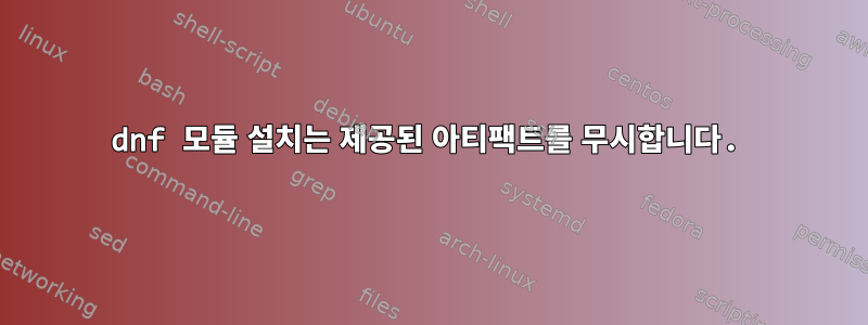 dnf 모듈 설치는 제공된 아티팩트를 무시합니다.