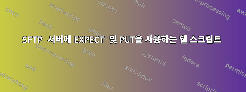 SFTP 서버에 EXPECT 및 PUT을 사용하는 쉘 스크립트