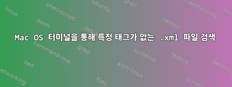 Mac OS 터미널을 통해 특정 태그가 없는 .xml 파일 검색