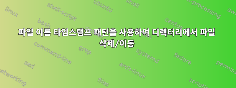 파일 이름 타임스탬프 패턴을 사용하여 디렉터리에서 파일 삭제/이동