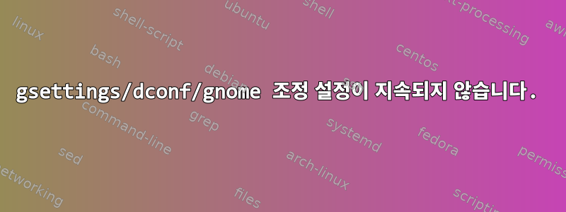 gsettings/dconf/gnome 조정 설정이 지속되지 않습니다.