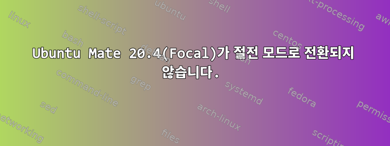 Ubuntu Mate 20.4(Focal)가 절전 모드로 전환되지 않습니다.