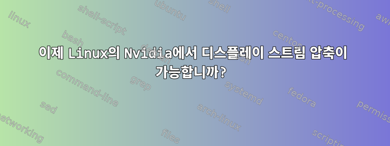 이제 Linux의 Nvidia에서 디스플레이 스트림 압축이 가능합니까?