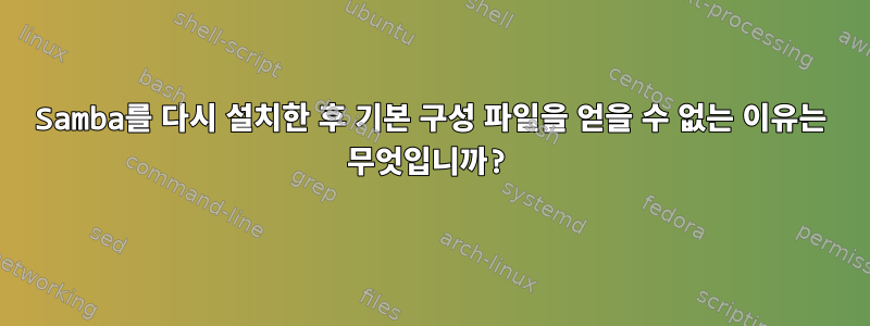 Samba를 다시 설치한 후 기본 구성 파일을 얻을 수 없는 이유는 무엇입니까?