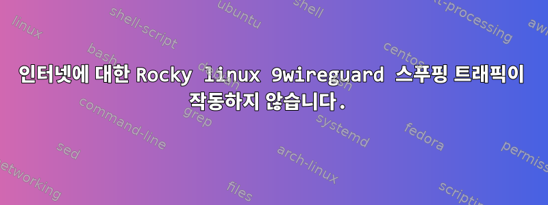 인터넷에 대한 Rocky linux 9wireguard 스푸핑 트래픽이 작동하지 않습니다.