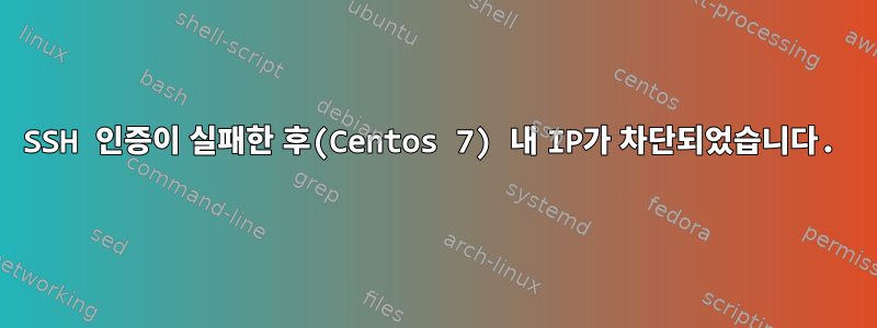 SSH 인증이 실패한 후(Centos 7) 내 IP가 차단되었습니다.