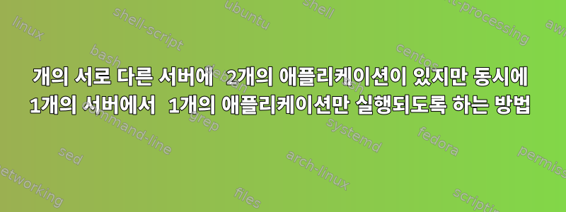 2개의 서로 다른 서버에 2개의 애플리케이션이 있지만 동시에 1개의 서버에서 1개의 애플리케이션만 실행되도록 하는 방법