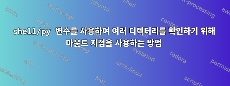 shell/py 변수를 사용하여 여러 디렉터리를 확인하기 위해 마운트 지점을 사용하는 방법