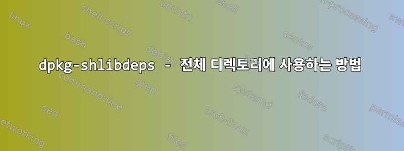 dpkg-shlibdeps - 전체 디렉토리에 사용하는 방법