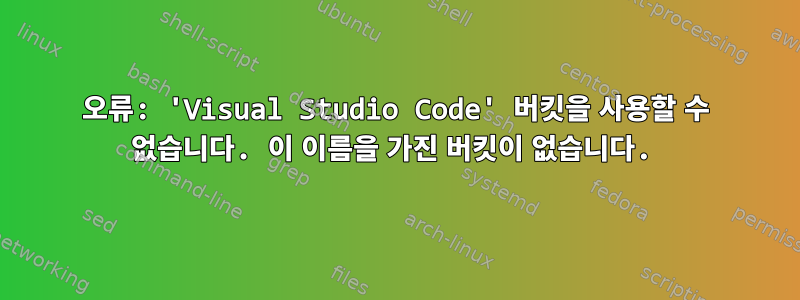 오류: 'Visual Studio Code' 버킷을 사용할 수 없습니다. 이 이름을 가진 버킷이 없습니다.