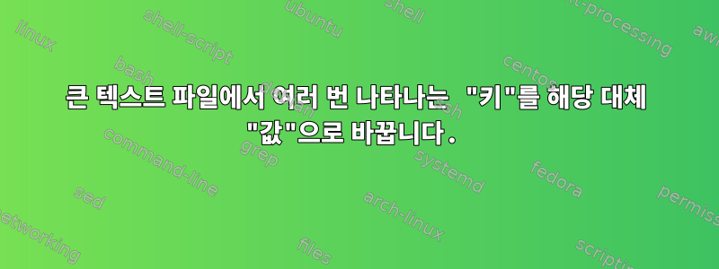 큰 텍스트 파일에서 여러 번 나타나는 "키"를 해당 대체 "값"으로 바꿉니다.