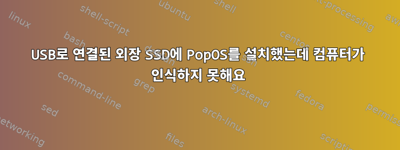 USB로 연결된 외장 SSD에 PopOS를 설치했는데 컴퓨터가 인식하지 못해요