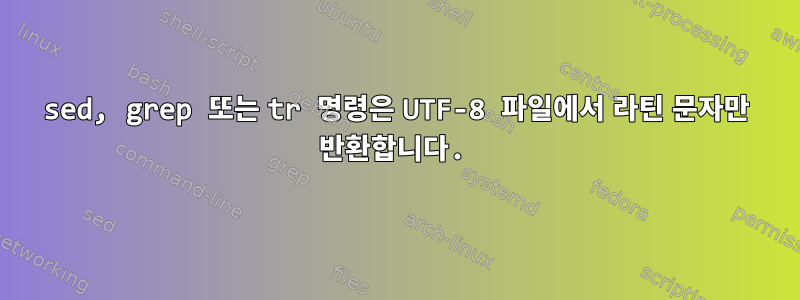 sed, grep 또는 tr 명령은 UTF-8 파일에서 라틴 문자만 반환합니다.