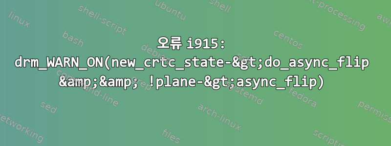 오류 i915: drm_WARN_ON(new_crtc_state-&gt;do_async_flip &amp;&amp; !plane-&gt;async_flip)