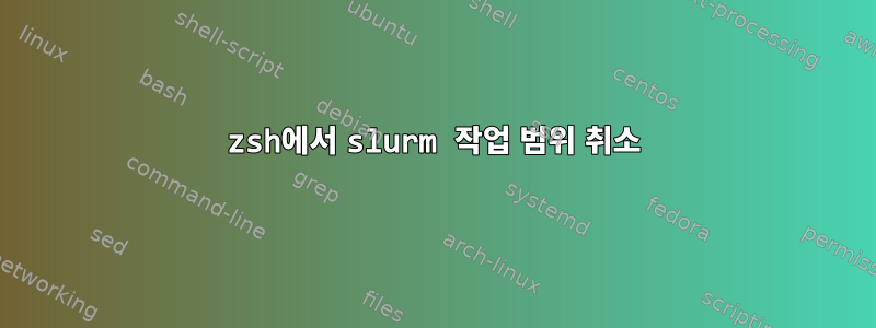 zsh에서 slurm 작업 범위 취소