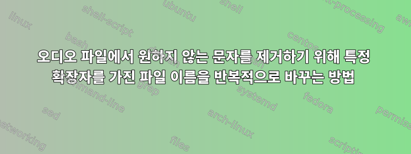 오디오 파일에서 원하지 않는 문자를 제거하기 위해 특정 확장자를 가진 파일 이름을 반복적으로 바꾸는 방법