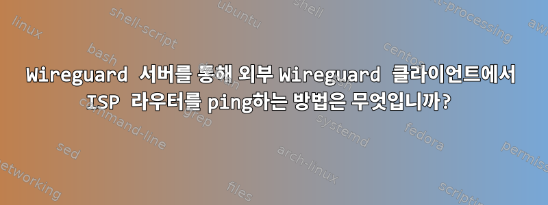 Wireguard 서버를 통해 외부 Wireguard 클라이언트에서 ISP 라우터를 ping하는 방법은 무엇입니까?