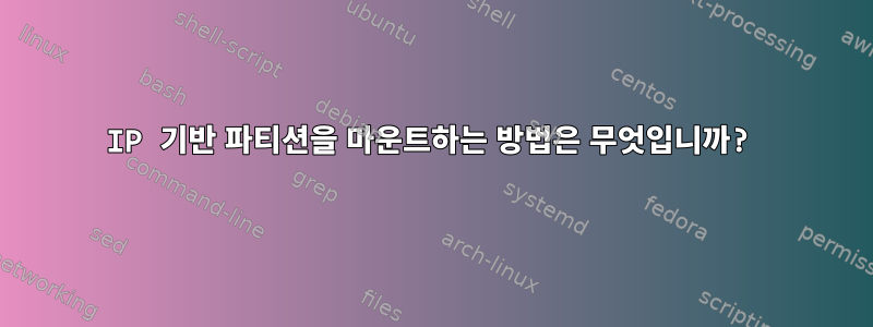 IP 기반 파티션을 마운트하는 방법은 무엇입니까?