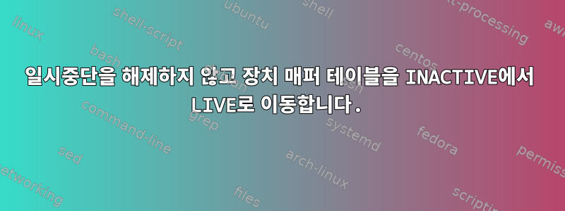 일시중단을 해제하지 않고 장치 매퍼 테이블을 INACTIVE에서 LIVE로 이동합니다.