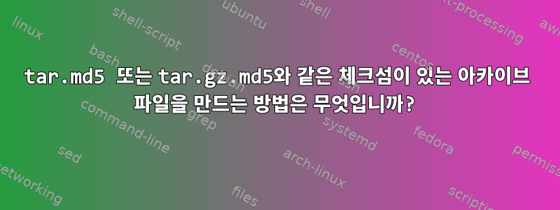 tar.md5 또는 tar.gz.md5와 같은 체크섬이 있는 아카이브 파일을 만드는 방법은 무엇입니까?