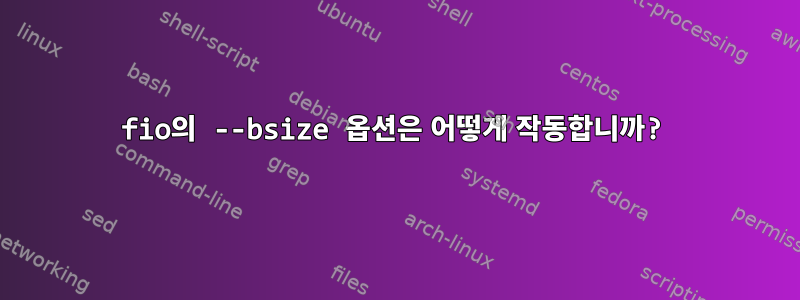 fio의 --bsize 옵션은 어떻게 작동합니까?