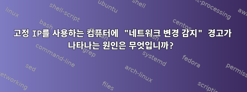 고정 IP를 사용하는 컴퓨터에 "네트워크 변경 감지" 경고가 나타나는 원인은 무엇입니까?