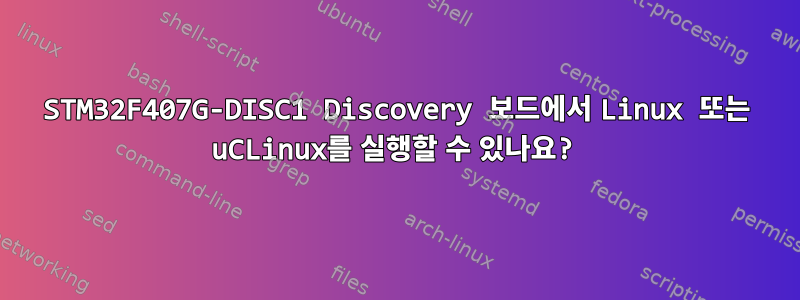 STM32F407G-DISC1 Discovery 보드에서 Linux 또는 uCLinux를 실행할 수 있나요?