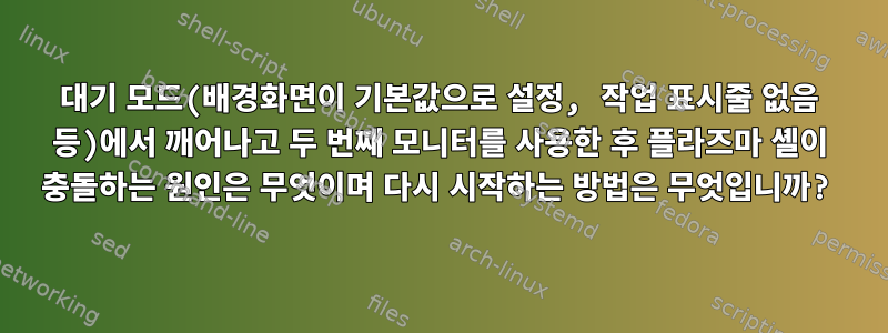 대기 모드(배경화면이 기본값으로 설정, 작업 표시줄 없음 등)에서 깨어나고 두 번째 모니터를 사용한 후 플라즈마 셸이 충돌하는 원인은 무엇이며 다시 시작하는 방법은 무엇입니까?