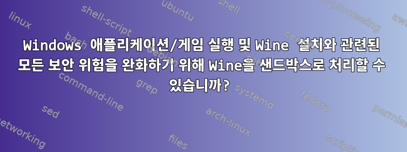 Windows 애플리케이션/게임 실행 및 Wine 설치와 관련된 모든 보안 위험을 완화하기 위해 Wine을 샌드박스로 처리할 수 있습니까?