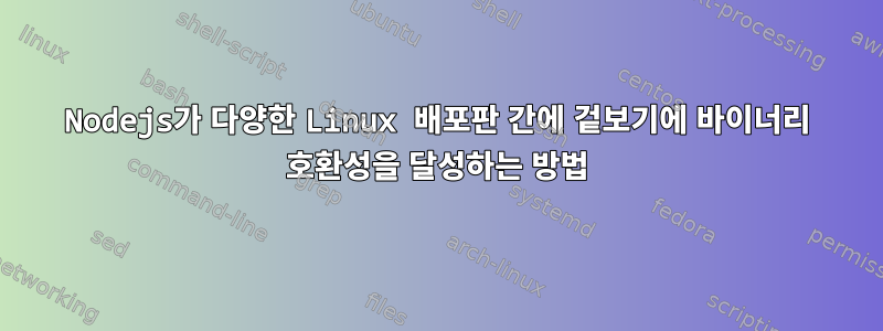 Nodejs가 다양한 Linux 배포판 간에 겉보기에 바이너리 호환성을 달성하는 방법