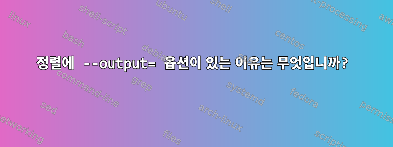 정렬에 --output= 옵션이 있는 이유는 무엇입니까?