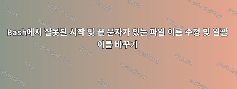 Bash에서 잘못된 시작 및 끝 문자가 있는 파일 이름 수정 및 일괄 이름 바꾸기