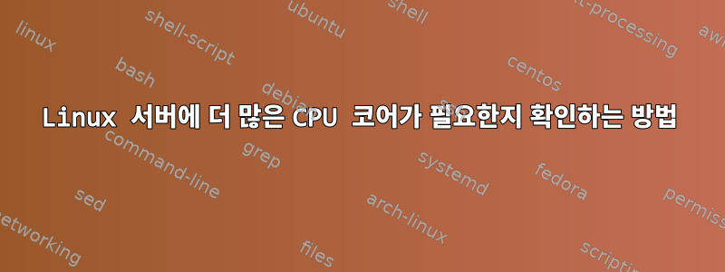 Linux 서버에 더 많은 CPU 코어가 필요한지 확인하는 방법